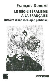 Le néo-libéralisme à la française : histoire d'une idéologie politique