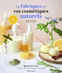Fabriquez vos cosmétiques naturels : 63 recettes : visage, corps, cheveux, hygiène