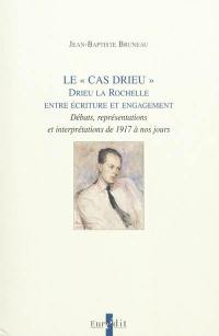 Le cas Drieu : Drieu La Rochelle entre écriture et engagement : débats, représentations et interprétations de 1917 à nos jours