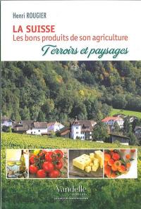 La Suisse : les bons produits de son agriculture : terroirs et paysages