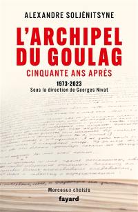 L'archipel du Goulag : cinquante ans après, 1973-2023 : morceaux choisis