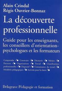 La découverte professionnelle : guide pour les enseignants, les conseillers d'orientation-psychologues et les formateurs : comprendre, construire, découvrir...