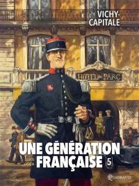 Une génération française. Vol. 5. Vichy-capitale