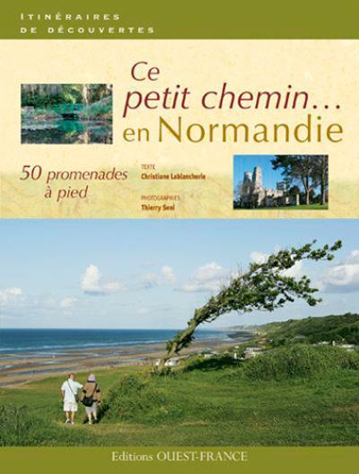 Ce petit chemin... : 50 promenades à pied en Normandie