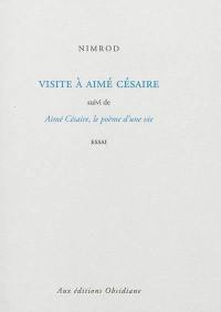 Visite à Aimé Césaire. Aimé Césaire, le poème d'une vie : essai