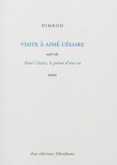 Visite à Aimé Césaire. Aimé Césaire, le poème d'une vie : essai