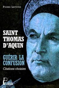 Saint Thomas d'Aquin : guérir la confusion : citations choisies