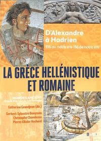 La Grèce hellénistique et romaine : d'Alexandre à Hadrien : 336 av. notre ère-138 de notre ère