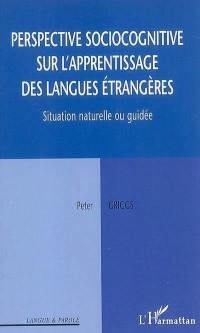 Perspective sociocognitive sur l'apprentissage des langues étrangères : situation naturelle ou guidée