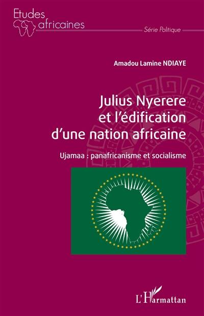 Julius Nyerere et l'édification d'une nation africaine : Ujamaa : panafricanisme et socialisme