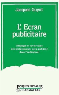 L'Ecran publicitaire : idéologie et savoir-faire des professionnels de la publicité dans l'audiovisuel (1968-1992)