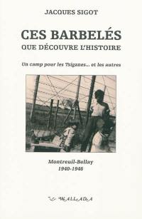 Ces barbelés que découvre l'histoire : un camp pour les Tsiganes... et les autres : Montreuil-Bellay, 1940-1946