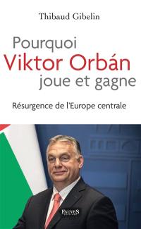 Pourquoi Viktor Orban joue et gagne : résurgence de l'Europe centrale