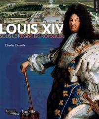 Louis XIV : sous le règne du Roi-Soleil