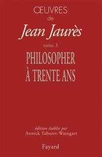 Oeuvres de Jean Jaurès. Vol. 3. Philosopher à 30 ans