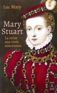 Mary Stuart : la reine aux trois couronnes
