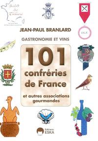 101 confréries de France et autres associations gourmandes : gastronomie et vins : défense des traditions et des produits de terroir, recettes
