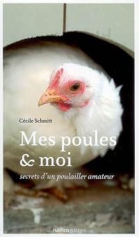 Mes poules & moi : secrets d'un poulailler amateur