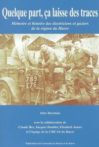 Quelque part, ça laisse des traces : mémoire et histoire des électriciens et gaziers de la région du Havre