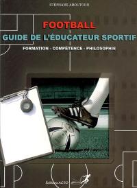 Football, guide de l'éducateur sportif : formation, compétence, philosophie