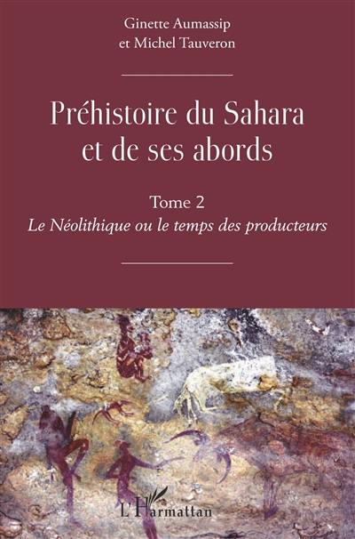 Préhistoire du Sahara et de ses abords. Vol. 2. Le néolithique ou Le temps des producteurs