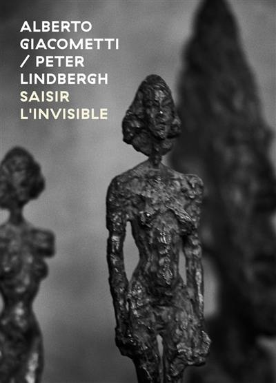 Alberto Giacometti-Peter Lindbergh : saisir l'invisible. Alberto Giacometti-Peter Lindbergh : seizing the invisible