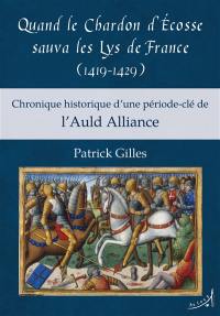 Quand le Chardon d'Ecosse sauva les Lys de France, 1419-1429 : chronique historique d'une période clé de l'Auld Alliance