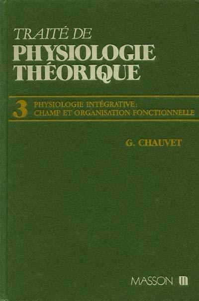Traité de physiologie théorique. Vol. 3. Physiologie intégrative, champ et organisation fonctionnelle