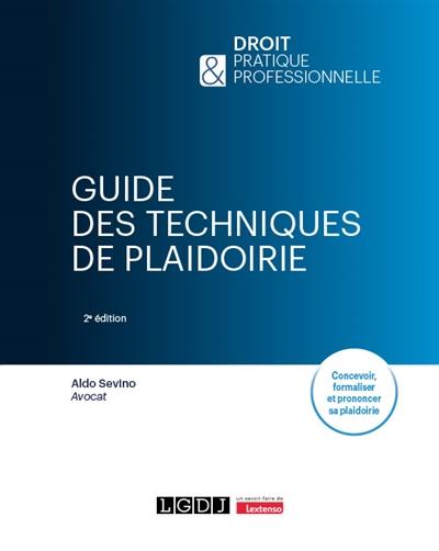 Guide des techniques de plaidoirie : concevoir, formaliser et prononcer sa plaidoirie