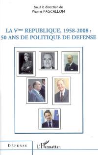 La Ve république, 1958-2008 : 50 ans de politique de défense