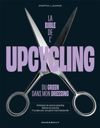 La bible de l'upcycling : du green dans mon dressing : techniques de couture upcycling, astuces de sourcing, 11 projets pour une garde-robe intemporelle