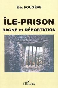 Ile-prison, bagne et déportation : les murs de la mer, éloigner et punir