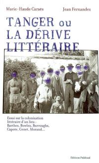Tanger ou La dérive littéraire : essai sur la colonisation littéraire d'un lieu : Barthes, Bowles, Burroughs, Capote, Genet, Morand...