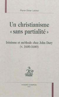 Un christianisme sans partialité : irénisme et méthode chez John Dury (v. 1600-1680)