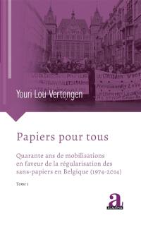 Papiers pour tous. Vol. 1. Quarante ans de mobilisations en faveur de la régularisation des sans-papiers en Belgique (1974-2014)