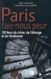 Paris, fais-nous peur : 100 lieux du crime, de l'étrange et de l'irrationnel