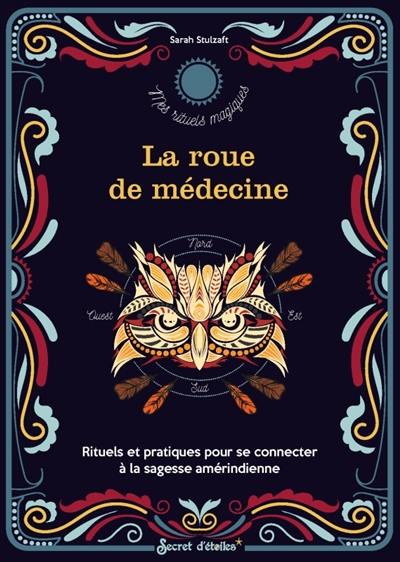 La roue de médecine : rituels et pratiques pour se connecter à la sagesse amérindienne