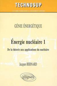 Energie nucléaire. Vol. 1. De la théorie aux applications du nucléaire : génie énergétique