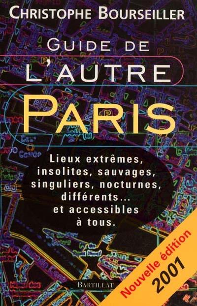 Guide de l'autre Paris 2001 : lieux extrêmes, insolites, sauvages, singuliers, nocturnes, différents et accessibles à tous