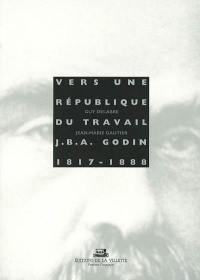 Vers une république du travail : Jean Baptiste André Godin, 1817-1888