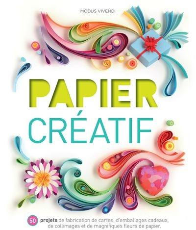 Papier créatif : 50 projets de fabrication de cartes, d'emballages cadeaux, de collimages et de magnifiques fleurs de papier