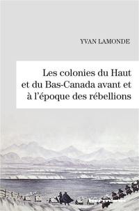 Les colonies du Haut et du Bas-Canada avant et à l'époque des rébellions
