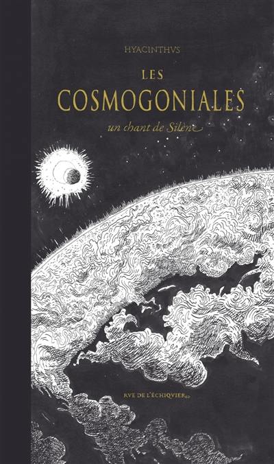 Les cosmogoniales : un chant de Silène : ouranogonie, astrogonie, héliogonie, géogonie, zoogonie, thériogonie