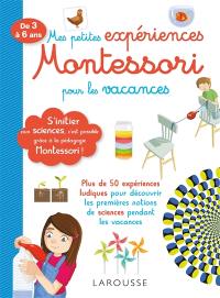 Mes petites expériences Montessori pour les vacances, de 3 à 6 ans : s'initier aux sciences, c'est possible grâce à la pédagogie Montessori ! : plus de 50 expériences ludiques pour découvrir les premières notions de sciences pendant les vacances