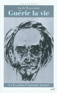 Guérir la vie : la passion d'Antonin Artaud
