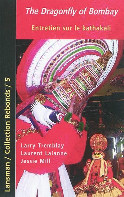 The dragonfly of Bombay : Larry Tremblay, Laurent Lalanne : entretien sur le kathakali