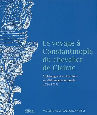 Le voyage à Constantinople du chevalier de Clairac : archéologie et architecture en Méditerranée orientale (1724-1727)