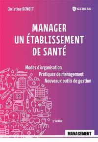 Manager un établissement de santé : modes d'organisation, pratiques de management, nouveaux outils de gestion