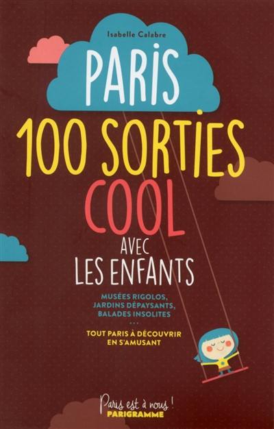 Paris : 100 sorties cool  avec les enfants : musées rigolos, jardins dépaysants, balades insolites... tout Paris à découvrir en s'amusant