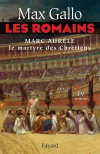 Les Romains. Vol. 4. Marc Aurèle, le martyre des chrétiens